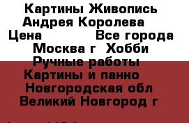 Картины Живопись Андрея Королева. › Цена ­ 9 000 - Все города, Москва г. Хобби. Ручные работы » Картины и панно   . Новгородская обл.,Великий Новгород г.